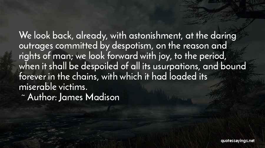 James Madison Quotes: We Look Back, Already, With Astonishment, At The Daring Outrages Committed By Despotism, On The Reason And Rights Of Man;