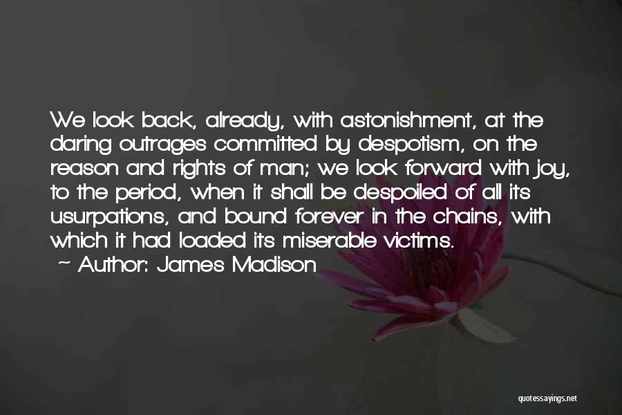 James Madison Quotes: We Look Back, Already, With Astonishment, At The Daring Outrages Committed By Despotism, On The Reason And Rights Of Man;