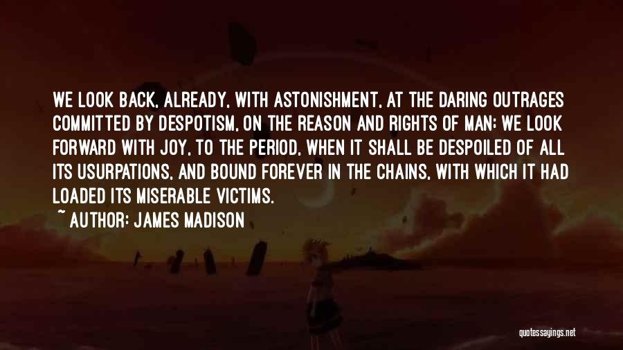 James Madison Quotes: We Look Back, Already, With Astonishment, At The Daring Outrages Committed By Despotism, On The Reason And Rights Of Man;