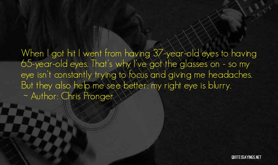 Chris Pronger Quotes: When I Got Hit I Went From Having 37-year-old Eyes To Having 65-year-old Eyes. That's Why I've Got The Glasses
