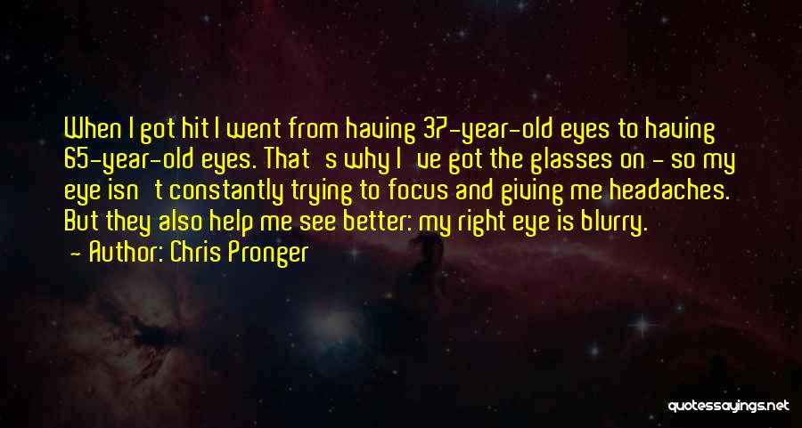 Chris Pronger Quotes: When I Got Hit I Went From Having 37-year-old Eyes To Having 65-year-old Eyes. That's Why I've Got The Glasses