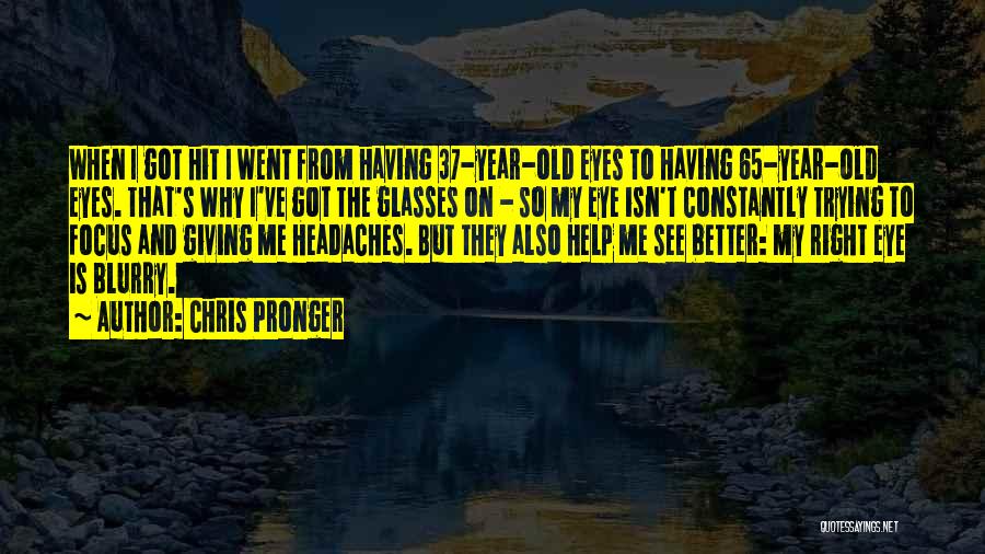 Chris Pronger Quotes: When I Got Hit I Went From Having 37-year-old Eyes To Having 65-year-old Eyes. That's Why I've Got The Glasses