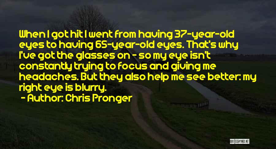 Chris Pronger Quotes: When I Got Hit I Went From Having 37-year-old Eyes To Having 65-year-old Eyes. That's Why I've Got The Glasses