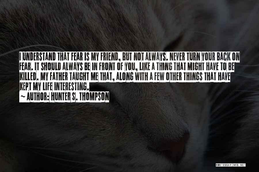 Hunter S. Thompson Quotes: I Understand That Fear Is My Friend, But Not Always. Never Turn Your Back On Fear. It Should Always Be