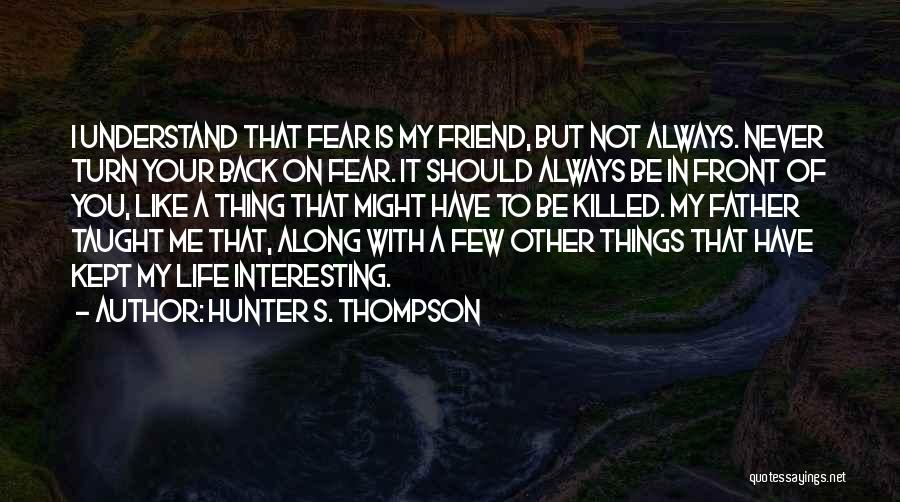 Hunter S. Thompson Quotes: I Understand That Fear Is My Friend, But Not Always. Never Turn Your Back On Fear. It Should Always Be