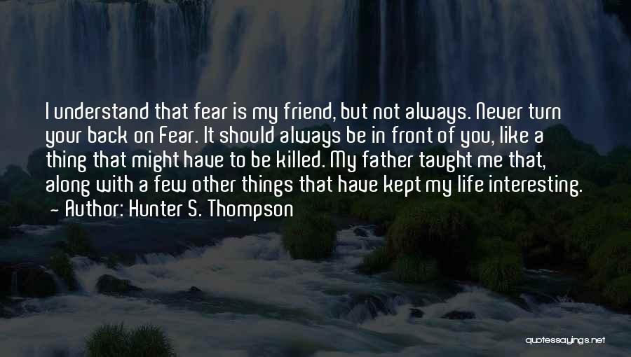 Hunter S. Thompson Quotes: I Understand That Fear Is My Friend, But Not Always. Never Turn Your Back On Fear. It Should Always Be
