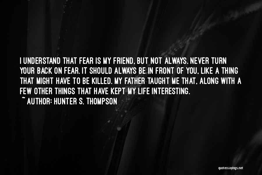 Hunter S. Thompson Quotes: I Understand That Fear Is My Friend, But Not Always. Never Turn Your Back On Fear. It Should Always Be