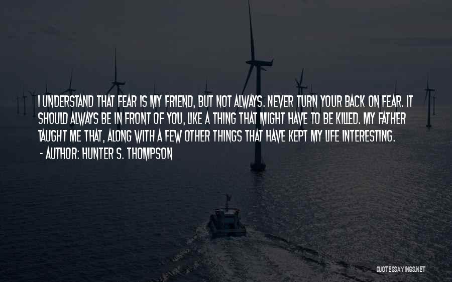 Hunter S. Thompson Quotes: I Understand That Fear Is My Friend, But Not Always. Never Turn Your Back On Fear. It Should Always Be