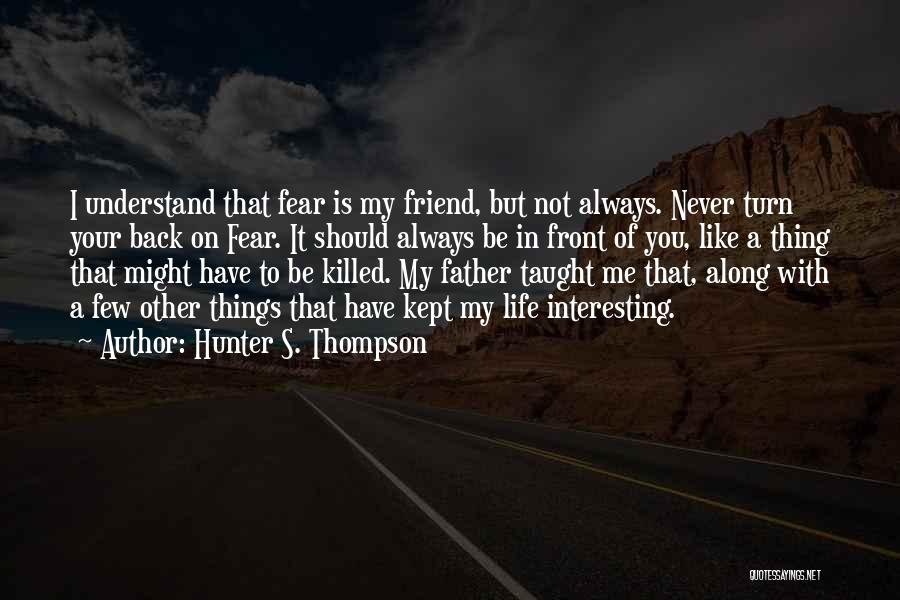 Hunter S. Thompson Quotes: I Understand That Fear Is My Friend, But Not Always. Never Turn Your Back On Fear. It Should Always Be