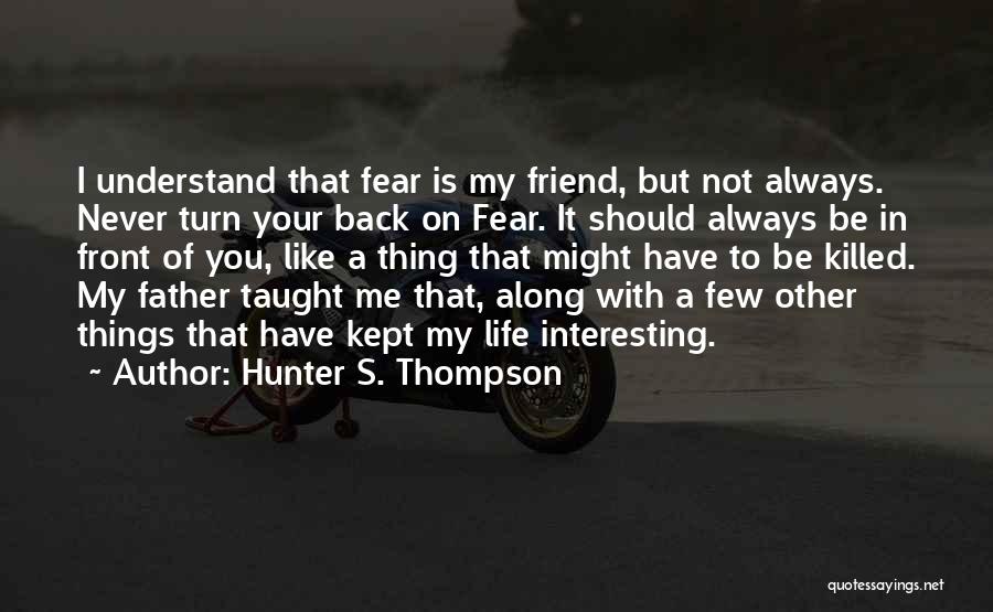 Hunter S. Thompson Quotes: I Understand That Fear Is My Friend, But Not Always. Never Turn Your Back On Fear. It Should Always Be