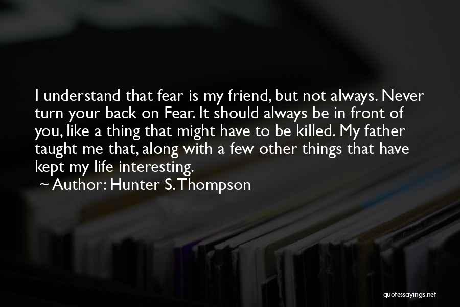 Hunter S. Thompson Quotes: I Understand That Fear Is My Friend, But Not Always. Never Turn Your Back On Fear. It Should Always Be