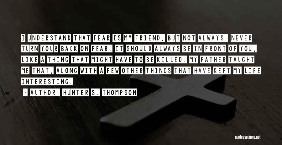 Hunter S. Thompson Quotes: I Understand That Fear Is My Friend, But Not Always. Never Turn Your Back On Fear. It Should Always Be