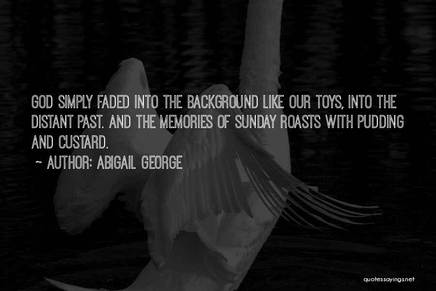 Abigail George Quotes: God Simply Faded Into The Background Like Our Toys, Into The Distant Past. And The Memories Of Sunday Roasts With