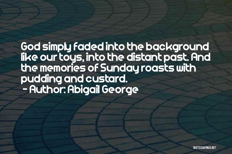 Abigail George Quotes: God Simply Faded Into The Background Like Our Toys, Into The Distant Past. And The Memories Of Sunday Roasts With