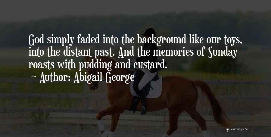 Abigail George Quotes: God Simply Faded Into The Background Like Our Toys, Into The Distant Past. And The Memories Of Sunday Roasts With