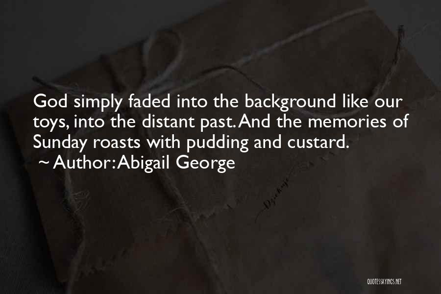 Abigail George Quotes: God Simply Faded Into The Background Like Our Toys, Into The Distant Past. And The Memories Of Sunday Roasts With