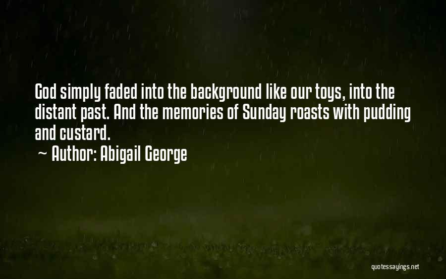 Abigail George Quotes: God Simply Faded Into The Background Like Our Toys, Into The Distant Past. And The Memories Of Sunday Roasts With