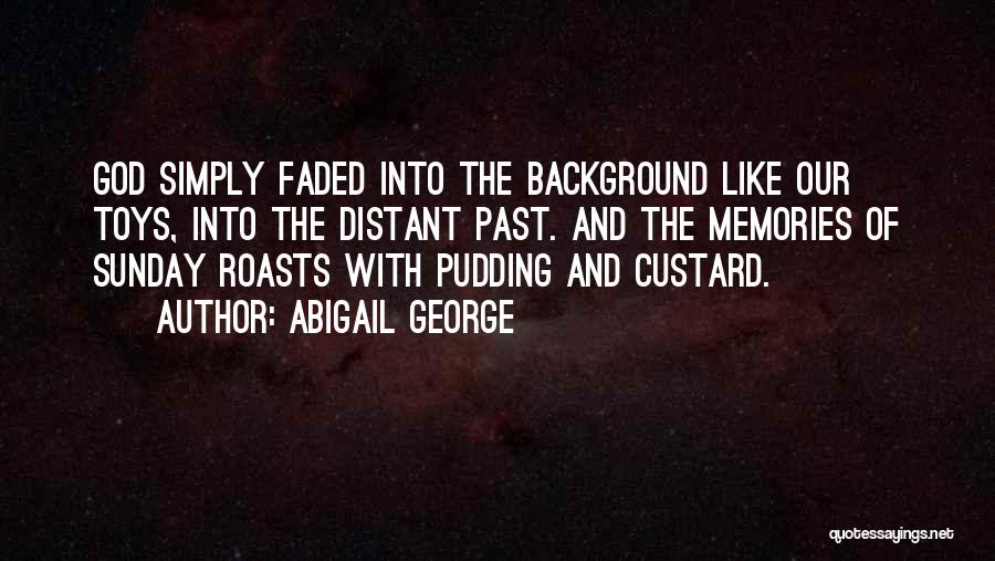 Abigail George Quotes: God Simply Faded Into The Background Like Our Toys, Into The Distant Past. And The Memories Of Sunday Roasts With