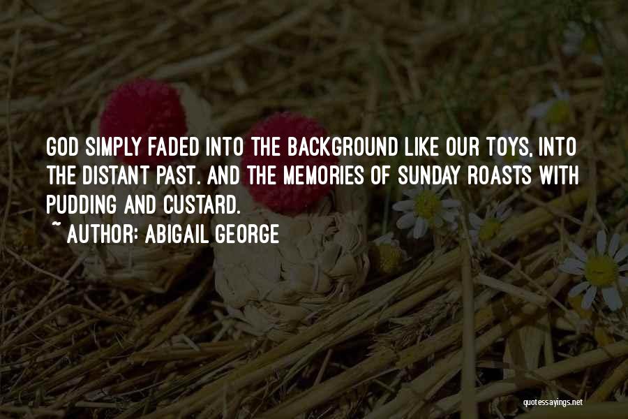 Abigail George Quotes: God Simply Faded Into The Background Like Our Toys, Into The Distant Past. And The Memories Of Sunday Roasts With