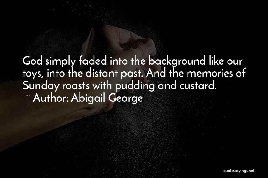 Abigail George Quotes: God Simply Faded Into The Background Like Our Toys, Into The Distant Past. And The Memories Of Sunday Roasts With