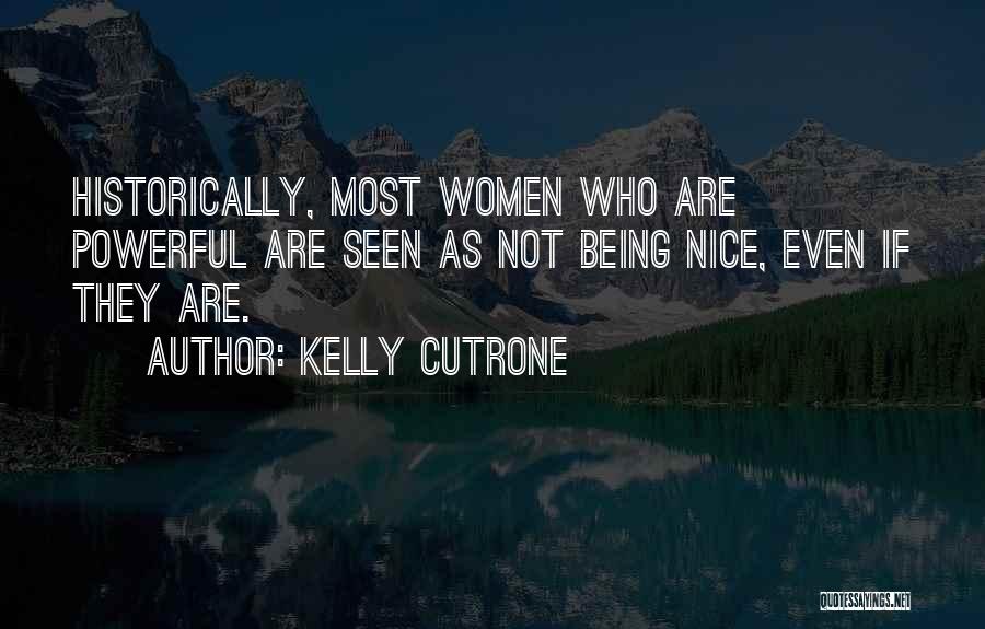 Kelly Cutrone Quotes: Historically, Most Women Who Are Powerful Are Seen As Not Being Nice, Even If They Are.