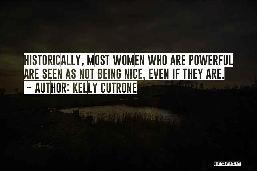 Kelly Cutrone Quotes: Historically, Most Women Who Are Powerful Are Seen As Not Being Nice, Even If They Are.