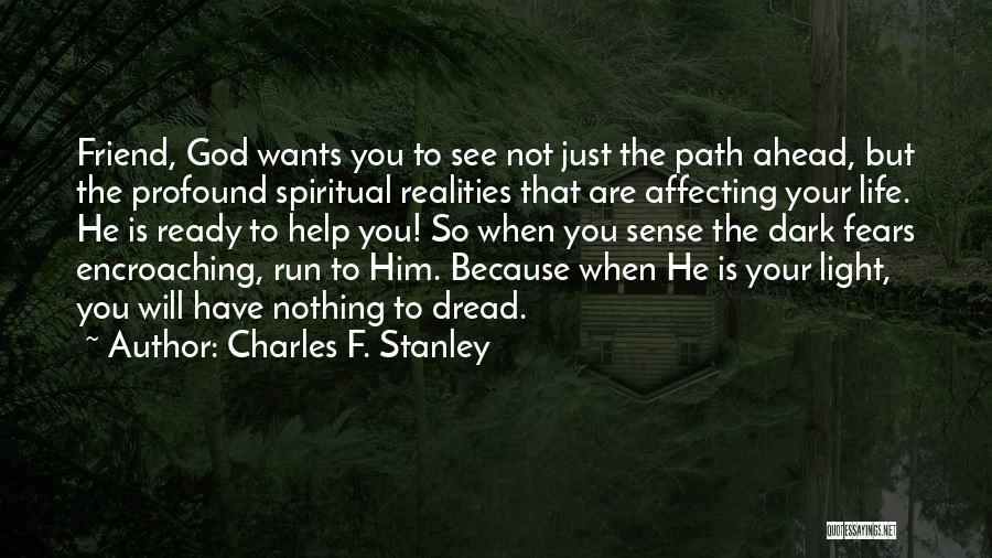 Charles F. Stanley Quotes: Friend, God Wants You To See Not Just The Path Ahead, But The Profound Spiritual Realities That Are Affecting Your