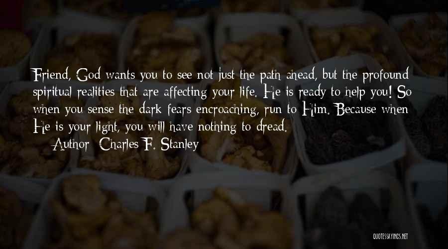 Charles F. Stanley Quotes: Friend, God Wants You To See Not Just The Path Ahead, But The Profound Spiritual Realities That Are Affecting Your