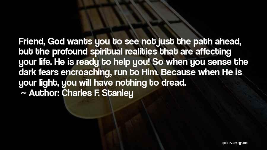 Charles F. Stanley Quotes: Friend, God Wants You To See Not Just The Path Ahead, But The Profound Spiritual Realities That Are Affecting Your