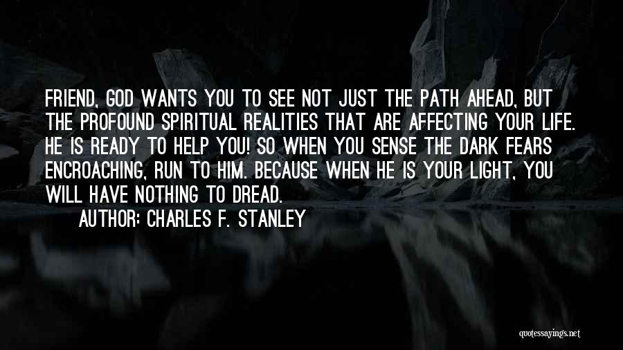 Charles F. Stanley Quotes: Friend, God Wants You To See Not Just The Path Ahead, But The Profound Spiritual Realities That Are Affecting Your