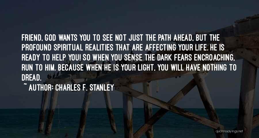 Charles F. Stanley Quotes: Friend, God Wants You To See Not Just The Path Ahead, But The Profound Spiritual Realities That Are Affecting Your