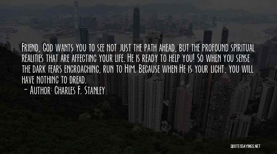 Charles F. Stanley Quotes: Friend, God Wants You To See Not Just The Path Ahead, But The Profound Spiritual Realities That Are Affecting Your