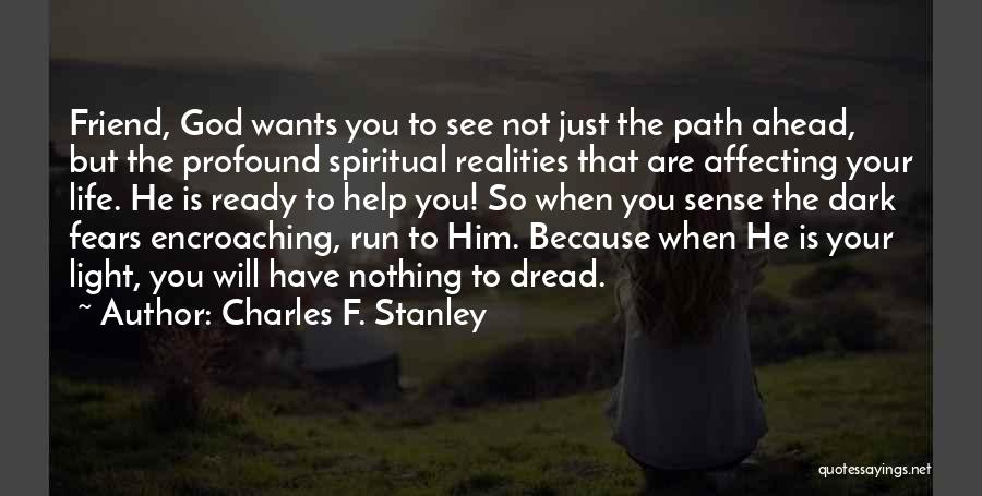 Charles F. Stanley Quotes: Friend, God Wants You To See Not Just The Path Ahead, But The Profound Spiritual Realities That Are Affecting Your
