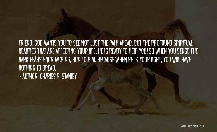 Charles F. Stanley Quotes: Friend, God Wants You To See Not Just The Path Ahead, But The Profound Spiritual Realities That Are Affecting Your