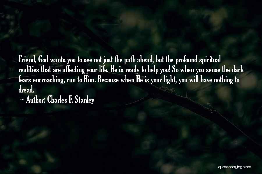 Charles F. Stanley Quotes: Friend, God Wants You To See Not Just The Path Ahead, But The Profound Spiritual Realities That Are Affecting Your