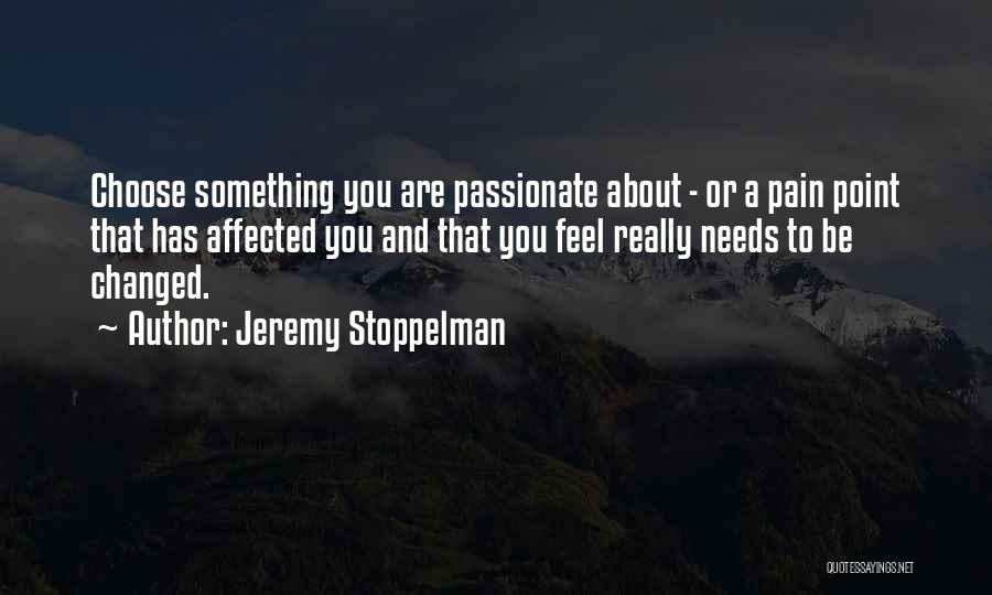 Jeremy Stoppelman Quotes: Choose Something You Are Passionate About - Or A Pain Point That Has Affected You And That You Feel Really