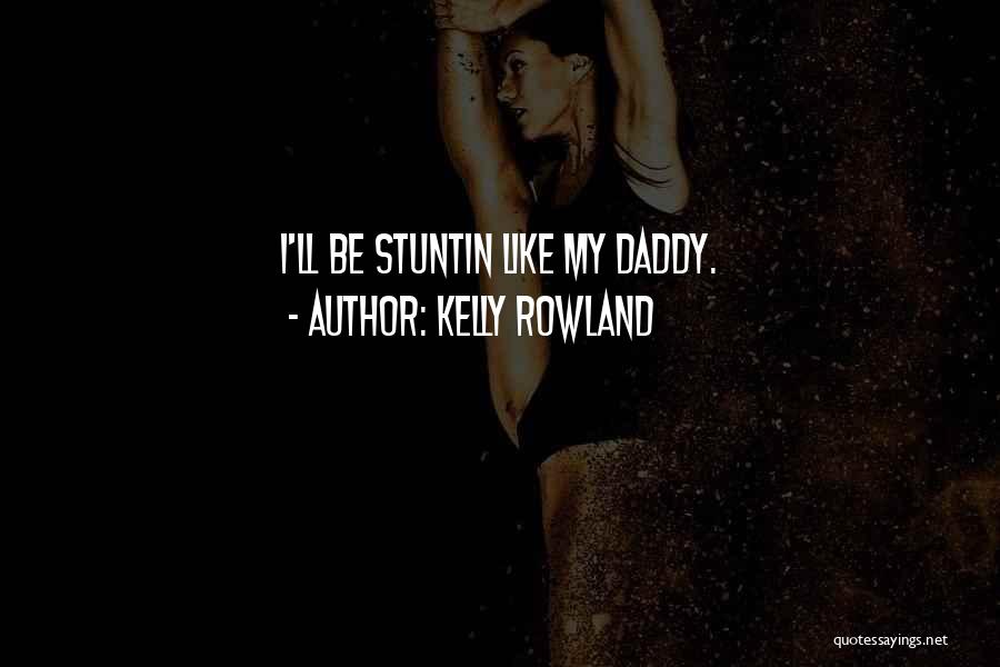 Kelly Rowland Quotes: I'll Be Stuntin Like My Daddy.