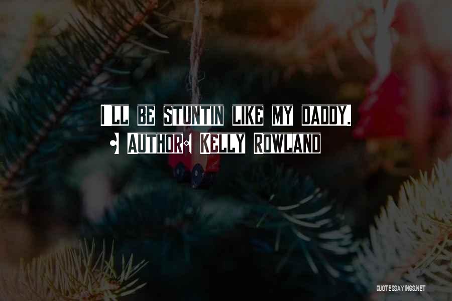 Kelly Rowland Quotes: I'll Be Stuntin Like My Daddy.