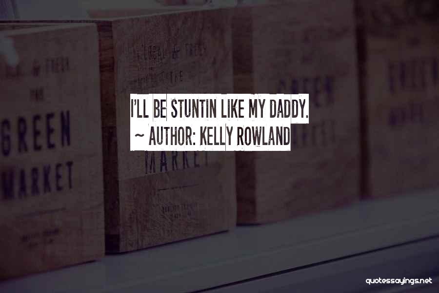 Kelly Rowland Quotes: I'll Be Stuntin Like My Daddy.