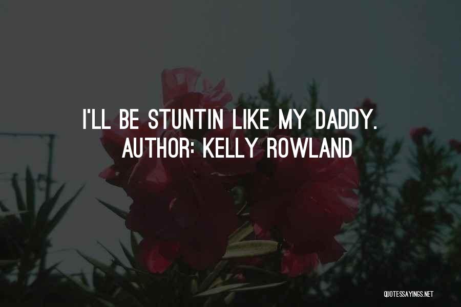 Kelly Rowland Quotes: I'll Be Stuntin Like My Daddy.