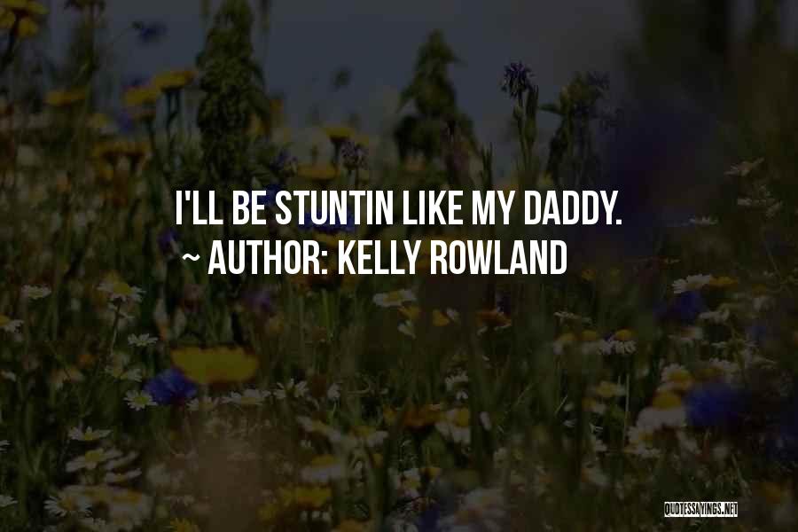Kelly Rowland Quotes: I'll Be Stuntin Like My Daddy.