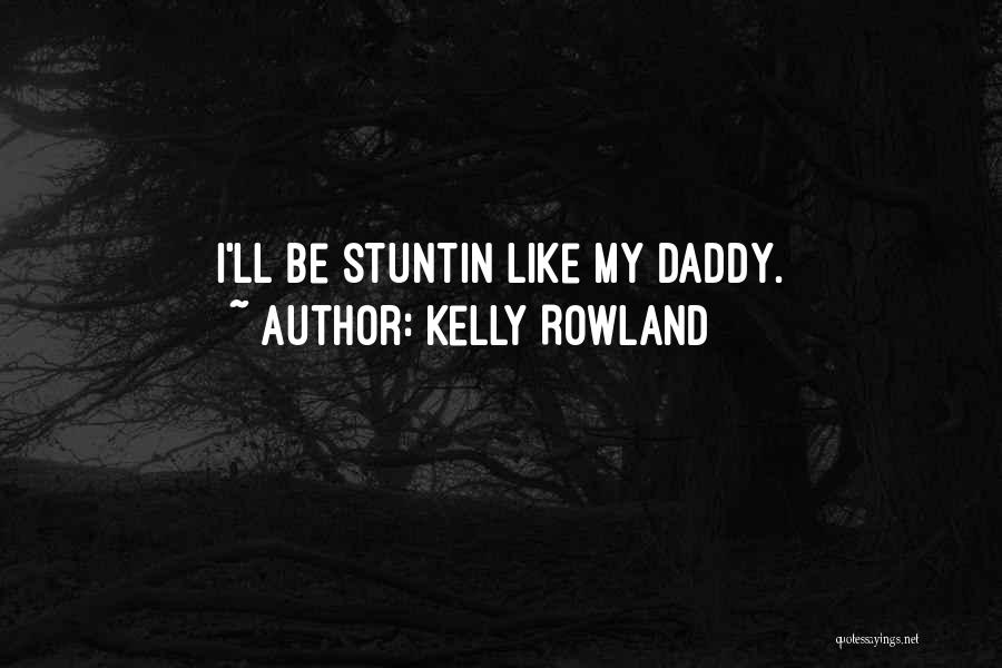 Kelly Rowland Quotes: I'll Be Stuntin Like My Daddy.
