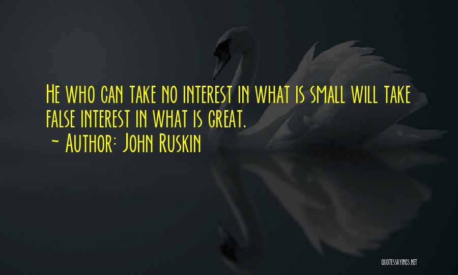 John Ruskin Quotes: He Who Can Take No Interest In What Is Small Will Take False Interest In What Is Great.