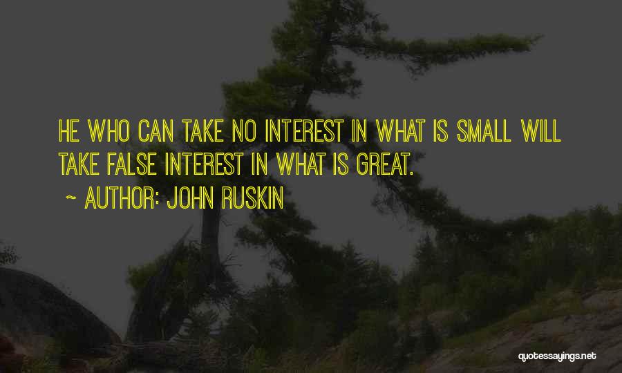 John Ruskin Quotes: He Who Can Take No Interest In What Is Small Will Take False Interest In What Is Great.
