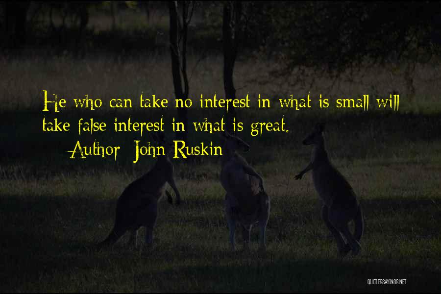 John Ruskin Quotes: He Who Can Take No Interest In What Is Small Will Take False Interest In What Is Great.