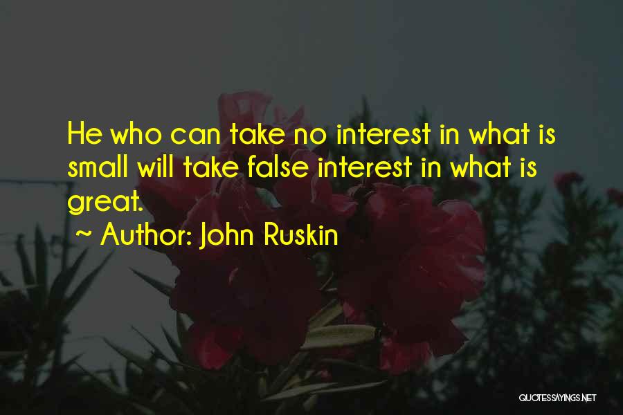 John Ruskin Quotes: He Who Can Take No Interest In What Is Small Will Take False Interest In What Is Great.