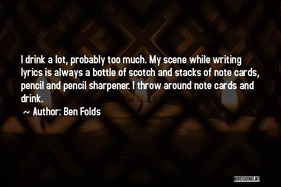Ben Folds Quotes: I Drink A Lot, Probably Too Much. My Scene While Writing Lyrics Is Always A Bottle Of Scotch And Stacks