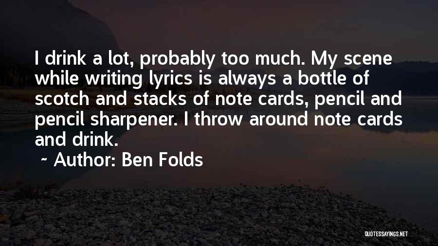 Ben Folds Quotes: I Drink A Lot, Probably Too Much. My Scene While Writing Lyrics Is Always A Bottle Of Scotch And Stacks