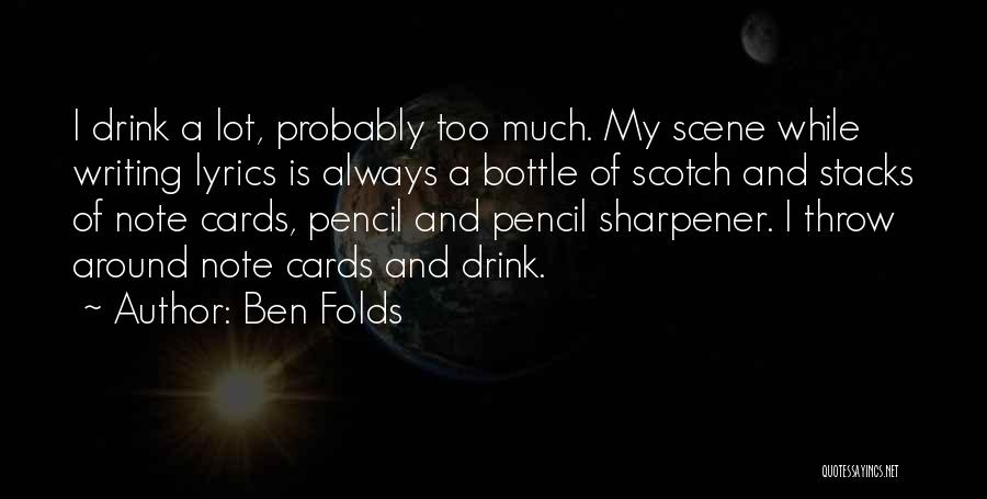 Ben Folds Quotes: I Drink A Lot, Probably Too Much. My Scene While Writing Lyrics Is Always A Bottle Of Scotch And Stacks