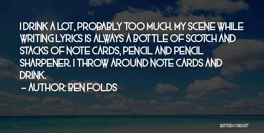 Ben Folds Quotes: I Drink A Lot, Probably Too Much. My Scene While Writing Lyrics Is Always A Bottle Of Scotch And Stacks